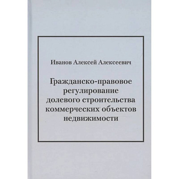 Гражданско-правовое регулирование долевого строительства коммерческих объектов недвижимости: монография Гражданско-правовое регулирование долевого строительства коммерческих объектов недвижимости: монография