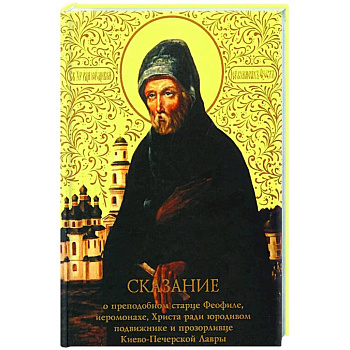 Сказание о преподобном старце Феофиле, иеросхимонахе, Христа ради юродивом подвижнике и прозорливце Киево-Печерской Лавры Сказание о преподобном старце Феофиле, иеросхимонахе, Христа ради юродивом подвижнике и прозорливце Киево-Печерской Лавры