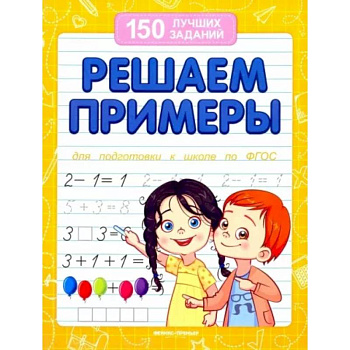 Решаем примеры. Для подготовки к школе по ФГОС Решаем примеры. Для подготовки к школе по ФГОС
