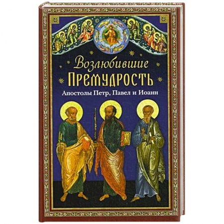 Книги, книга Возлюбившие Премудрость. Святые апостолы Петр, Павел и Иоанн купить по скидке