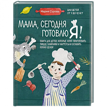 Готовим для детей, книга Мама, сегодня готовлю я! Книга для детей, которые хотят приготовить пиццу, блинчики и наггетсы и оставить кухню целой купить по скидке