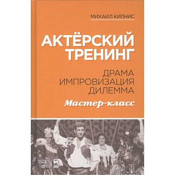 Актёрский тренинг. Драма. Импровизация. Дилемма. Мастер-класс. Учебное пособие Актёрский тренинг. Драма. Импровизация. Дилемма. Мастер-класс. Учебное пособие