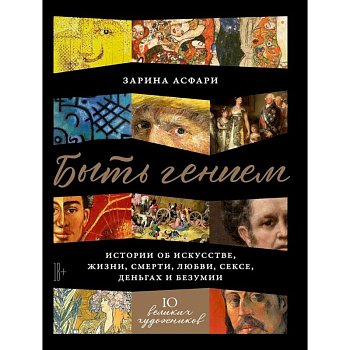 Быть гением. Истории об искусстве, жизни, смерти, любви, сексе, деньгах и безумии Быть гением. Истории об искусстве, жизни, смерти, любви, сексе, деньгах и безумии