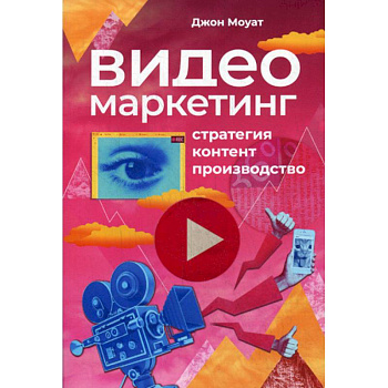 Видеомаркетинг: Стратегия, контент, производство Видеомаркетинг: Стратегия, контент, производство