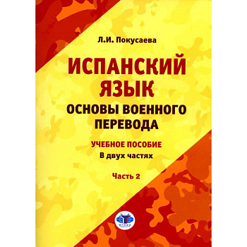 Испанский язык. Основы военного перевода. Учебное пособие. В 2 частях. Часть 2 Испанский язык. Основы военного перевода. Учебное пособие. В 2 частях. Часть 2