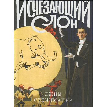 Исчезающий слон, или Как иллюзионисты изобрели невозможное Исчезающий слон, или Как иллюзионисты изобрели невозможное