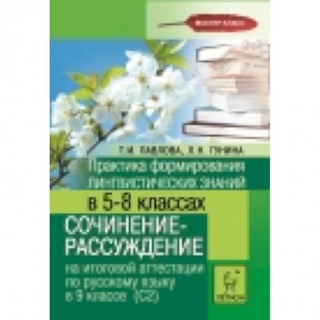 Книги, книга Практика формирования лингвистических знаний в 5-8-х классах. Сочинение-рассуждение на итоговой аттестации по русскому языку в 9 классе (С2) купить по скидке