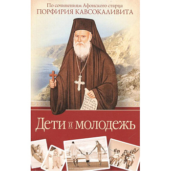 Дети и молодежь. По сочинениям Афонского старца Порфирия Кавсокаливита