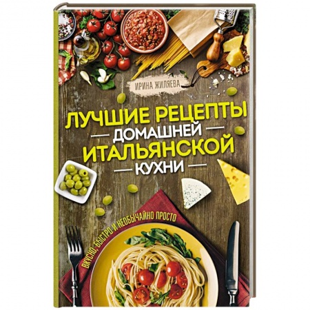 Европейская кухня, книга Лучшие рецепты домашней итальянской кухни. Вкусно, быстро и необычайно просто купить по скидке