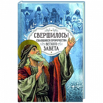 Свершилось! Сбывшиеся пророчества Ветхого Завета Свершилось! Сбывшиеся пророчества Ветхого Завета