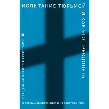 Испытание тюрьмой и как его преодолеть. В помощь заключенным и их родственникам Испытание тюрьмой и как его преодолеть. В помощь заключенным и их родственникам