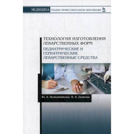Медицина. Фармакология, книга Технология изготовления лекарственных форм. Педиатрические и гериатрические лекарств средства. Учебное пособие купить по скидке