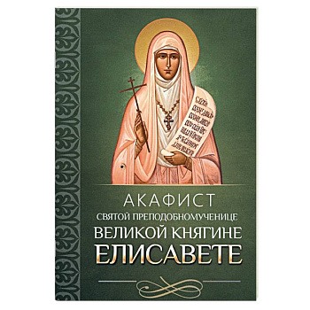 Акафист святой преподобномученице великой княгине Елисавете Акафист святой преподобномученице великой княгине Елисавете