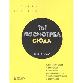 Ты посмотрел сюда. Теперь сюда. Магия визуализации и 440 кейсов, которые научат управлять вниманием с помощью презентаций и инфографики Ты посмотрел сюда. Теперь сюда. Магия визуализации и 440 кейсов, которые научат управлять вниманием с помощью презентаций и инфографики