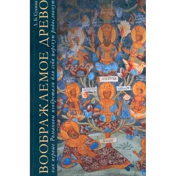 Воображаемое древо:как первые Романовы изобретали для себя царскую родословную.Монография Воображаемое древо:как первые Романовы изобретали для себя царскую родословную.Монография