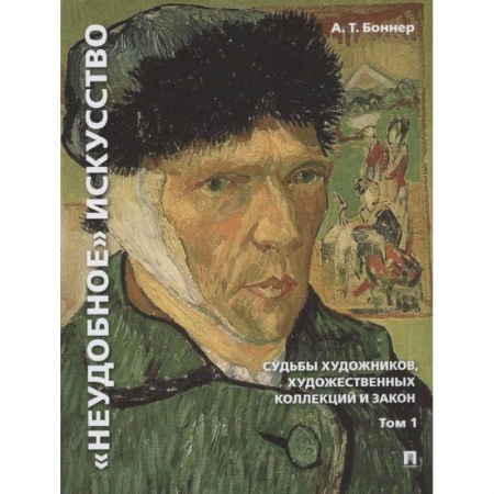 Искусствоведение. История искусств, книга Неудобное искусство. Том 1. Судьбы художников, художественных коллекций и закон.Монография купить по скидке