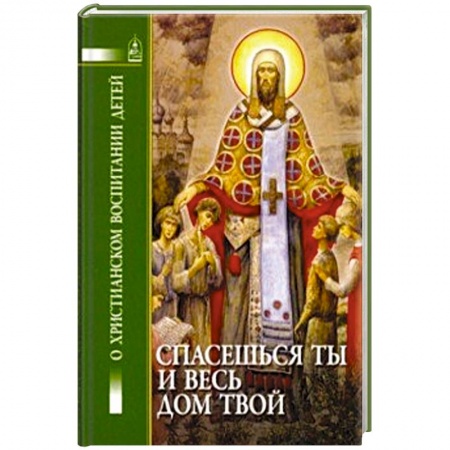 Духовная жизнь. О молитве. Монашество, книга Спасешься ты и весь дом твой. О христианском воспитании детей купить по скидке