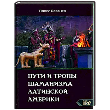 Пути и тропы шаманизма Латинской Америки Пути и тропы шаманизма Латинской Америки