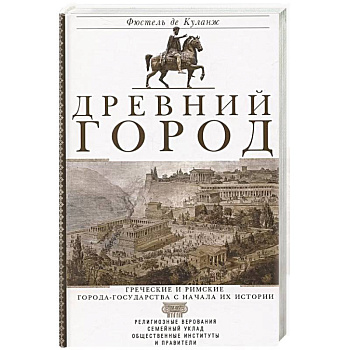 Древний город. Греческие и римские города-государства с начала их истории: религиозные верования, семейный уклад, общественные институты и правители Древний город. Греческие и римские города-государства с начала их истории: религиозные верования, семейный уклад, общественные институты и правители