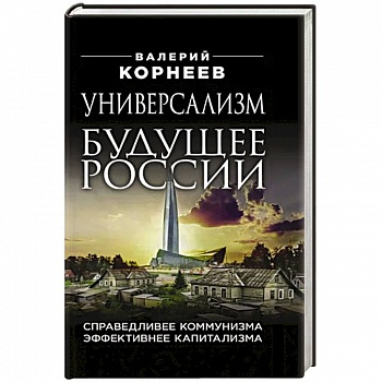 Универсализм — будущее России. Справедливее коммунизма, эффективнее капитализма