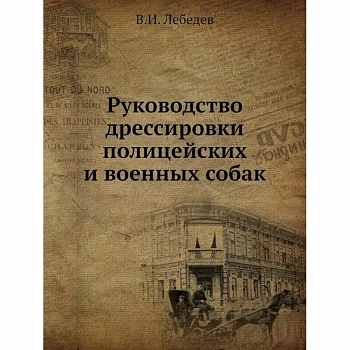 Руководство дрессировки полицейских и военных собак Руководство дрессировки полицейских и военных собак