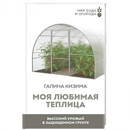 Общие работы по садоводству, книга Моя любимая теплица. Высокий урожай в защищенном грунте купить по скидке