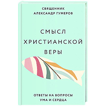 Смысл христианской веры. Ответы на вопросы ума и сердца Смысл христианской веры. Ответы на вопросы ума и сердца
