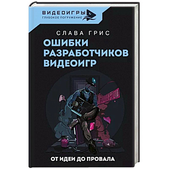 Ошибки разработчиков видеоигр. От идеи до провала Ошибки разработчиков видеоигр. От идеи до провала