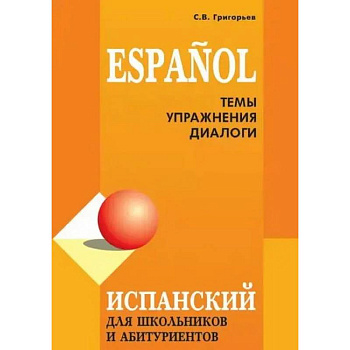 Испанский для школьников и абитуриентов: темы и упражнения. Испанский для школьников и абитуриентов: темы и упражнения.