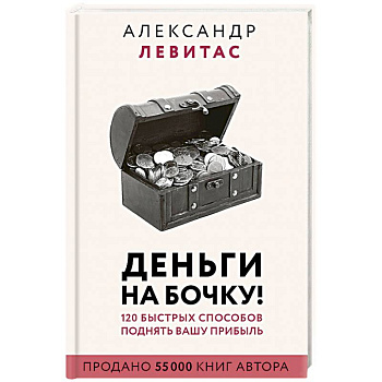 Деньги на бочку! 120 быстрых способов поднять вашу прибыль Деньги на бочку! 120 быстрых способов поднять вашу прибыль