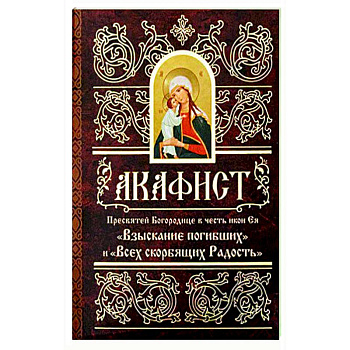 Акафист Пресвятей Богородице в честь иконы Ее 'Взыскание погибших' и 'Всех скорбящих Радость' Акафист Пресвятей Богородице в честь иконы Ее 'Взыскание погибших' и 'Всех скорбящих Радость'