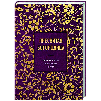 Пресвятая Богородица. Земная жизнь и молитвы к Ней Пресвятая Богородица. Земная жизнь и молитвы к Ней