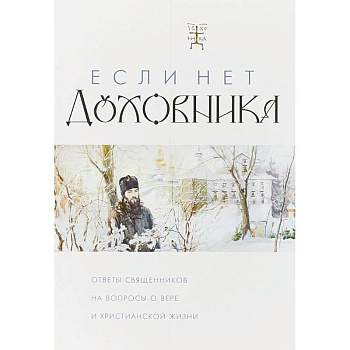 Если нет духовника. Ответы священников на вопросы о вере и христианской жизни Если нет духовника. Ответы священников на вопросы о вере и христианской жизни