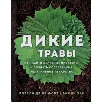 Дикие травы. Как найти целебные продукты и создать собственные натуральные лекарства Дикие травы. Как найти целебные продукты и создать собственные натуральные лекарства