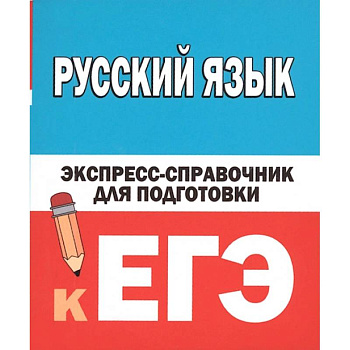 Русский язык. Экспресс-справочник для подготовки к ЕГЭ Русский язык. Экспресс-справочник для подготовки к ЕГЭ