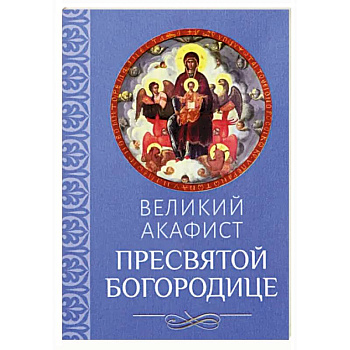 Великий акафист Пресвятой Богородице Великий акафист Пресвятой Богородице