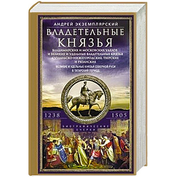 Владетельные князья Владимирских и Московских уделов и великие и удельные владетельные князья Суздальско-Нижегородские, Тверские и Рязанские. Великие и удельные князья Северной Руси в татарский период с 1238 по 1505 Владетельные князья Владимирских и Московских уделов и великие и удельные владетельные князья Суздальско-Нижегородские, Тверские и Рязанские. Великие и удельные князья Северной Руси в татарский период с 1238 по 1505