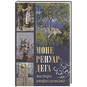 Моне, Ренуар, Дега. Мастера импрессионизма Моне, Ренуар, Дега. Мастера импрессионизма