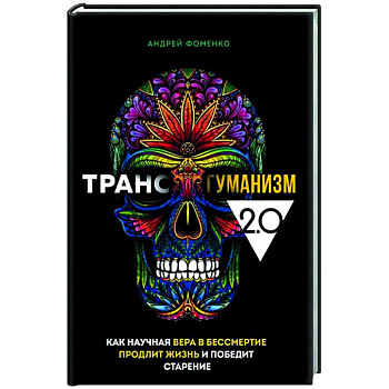 Трансгуманизм 2.0. Как научная вера в бессмертие продлит жизнь и победит старение Трансгуманизм 2.0. Как научная вера в бессмертие продлит жизнь и победит старение