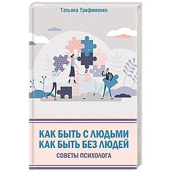 Как быть с людьми. Как быть без людей. Советы психолога Как быть с людьми. Как быть без людей. Советы психолога