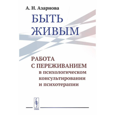 Психиатрия. Психопатология. Сексопатология, книга Быть живым: Работа с переживанием в психологическом консультировании и психотерапии купить по скидке