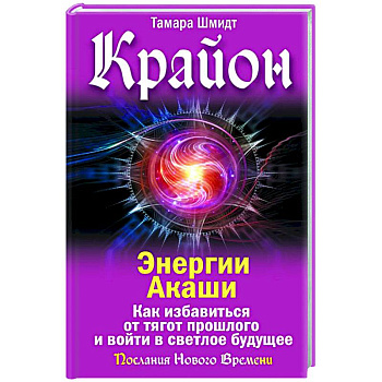 Крайон. Энергии Акаши. Как избавиться от тягот прошлого и войти в светлое будущее Крайон. Энергии Акаши. Как избавиться от тягот прошлого и войти в светлое будущее