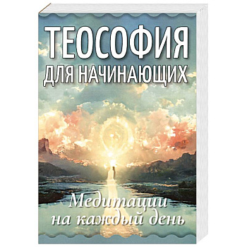 Теософия для начинающих. Медитации на каждый день Теософия для начинающих. Медитации на каждый день