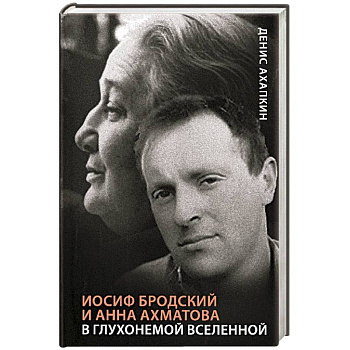 Иосиф Бродский и Анна Ахматова. В глухонемой вселенной Иосиф Бродский и Анна Ахматова. В глухонемой вселенной