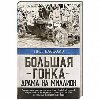 Большая гонка: драма на миллион. Легендарная история о том, как еврейский гонщик, американская наследница и французское авто посрамили гитлеровских асов