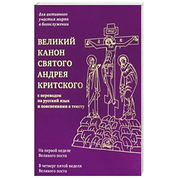 Великий канон святого Андрея Критского с переводом на русский язык и пояснениями к тексту Великий канон святого Андрея Критского с переводом на русский язык и пояснениями к тексту