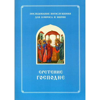 Сретение Господне. Последование Богослужения наряду. Для клироса и мирян Сретение Господне. Последование Богослужения наряду. Для клироса и мирян