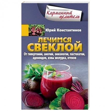 Овощи. Грибы. Фрукты и ягоды, книга Лечимся свеклой. От гипертонии, анемии, онкологии, мастопатии, аденоидов, язвы желудка, отеков купить по скидке