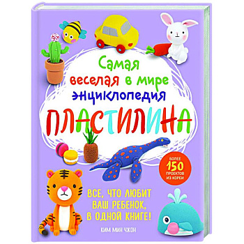 Самая веселая в мире энциклопедия ПЛАСТИЛИНА. Более 150 проектов из Кореи Самая веселая в мире энциклопедия ПЛАСТИЛИНА. Более 150 проектов из Кореи