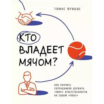 Кто владеет мячом? Как научить сотрудников держать «мяч» ответственности на своем «поле» Кто владеет мячом? Как научить сотрудников держать «мяч» ответственности на своем «поле»